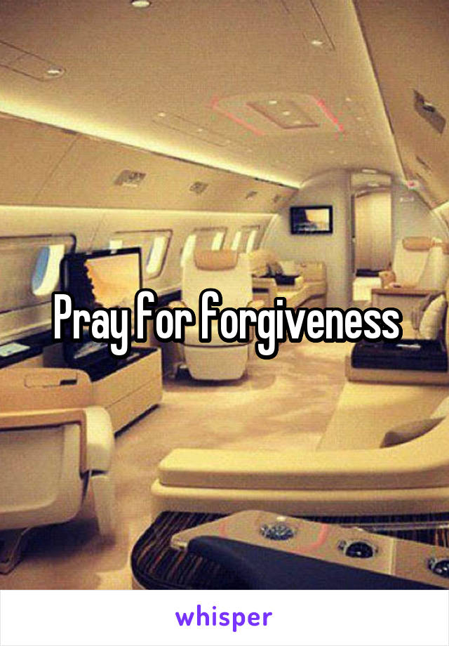 Pray for forgiveness