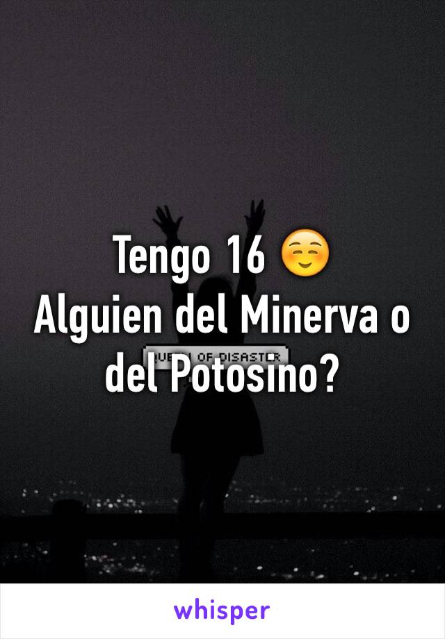 Tengo 16 ☺️ 
Alguien del Minerva o del Potosino? 