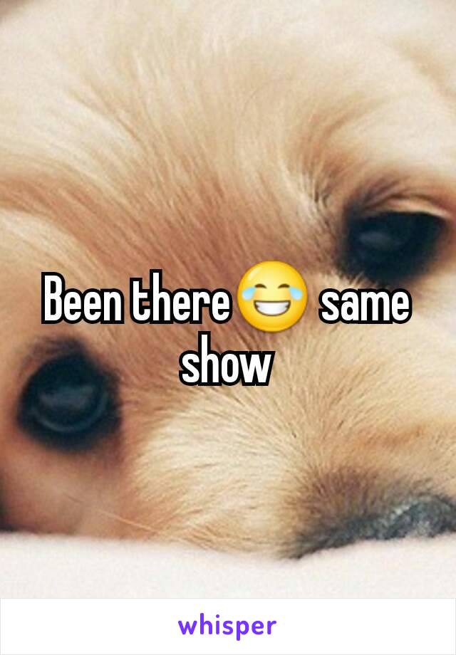 Been there😂 same show