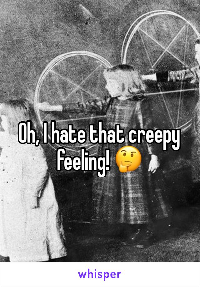 Oh, I hate that creepy feeling! 🤔