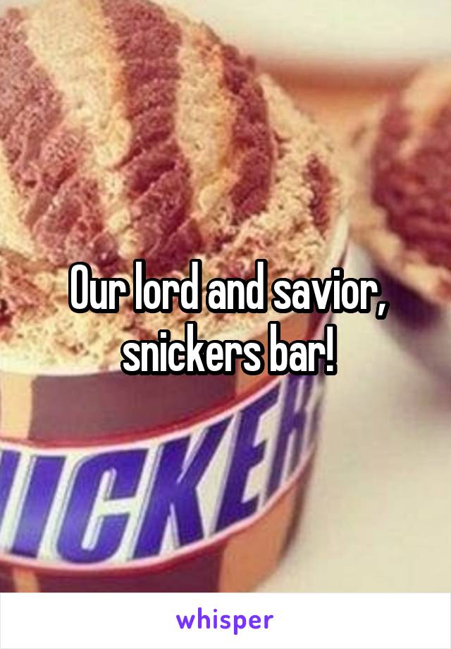 Our lord and savior, snickers bar!