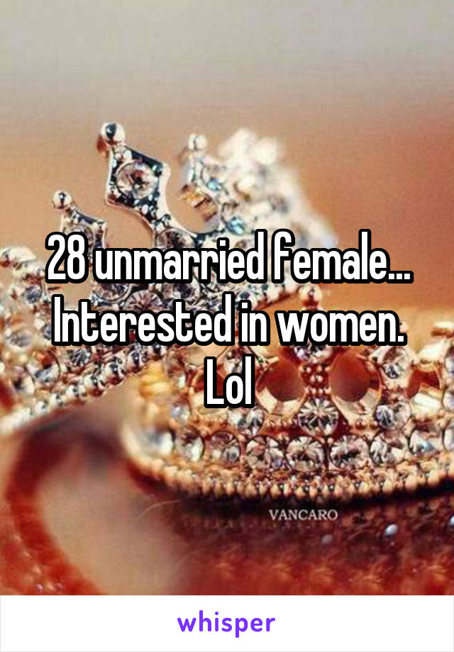 28 unmarried female...
Interested in women. Lol