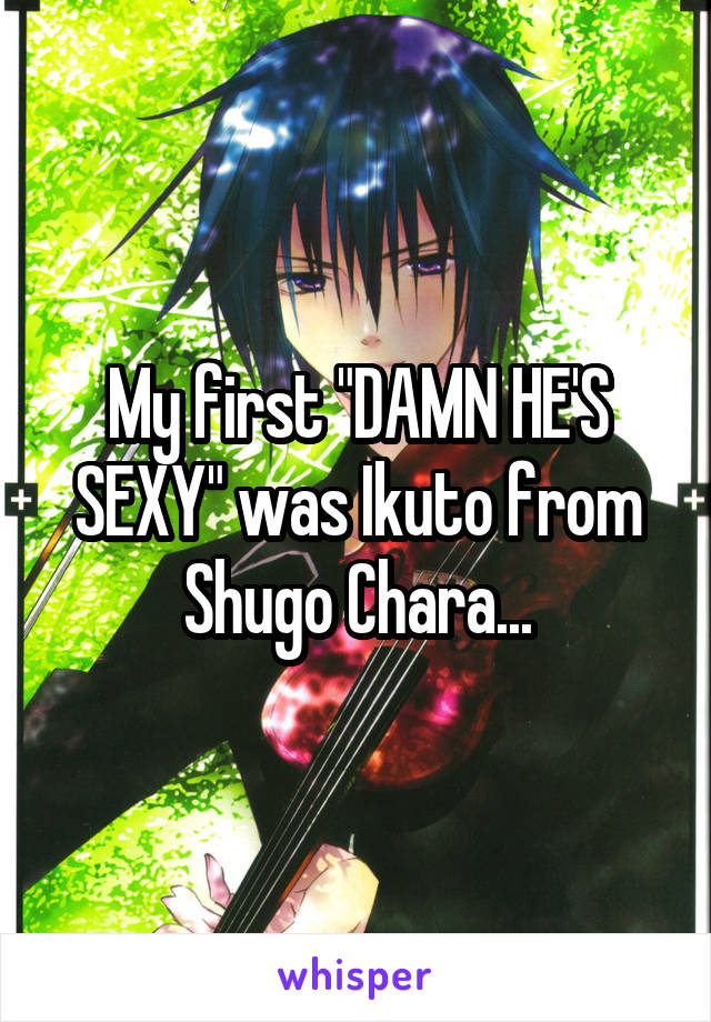My first "DAMN HE'S SEXY" was Ikuto from Shugo Chara...