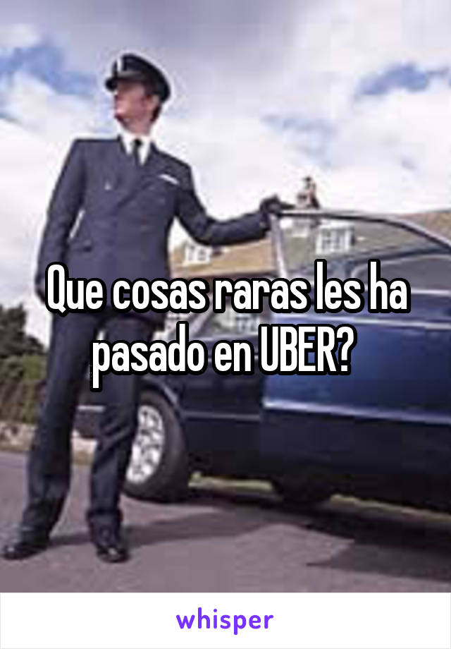 Que cosas raras les ha pasado en UBER? 