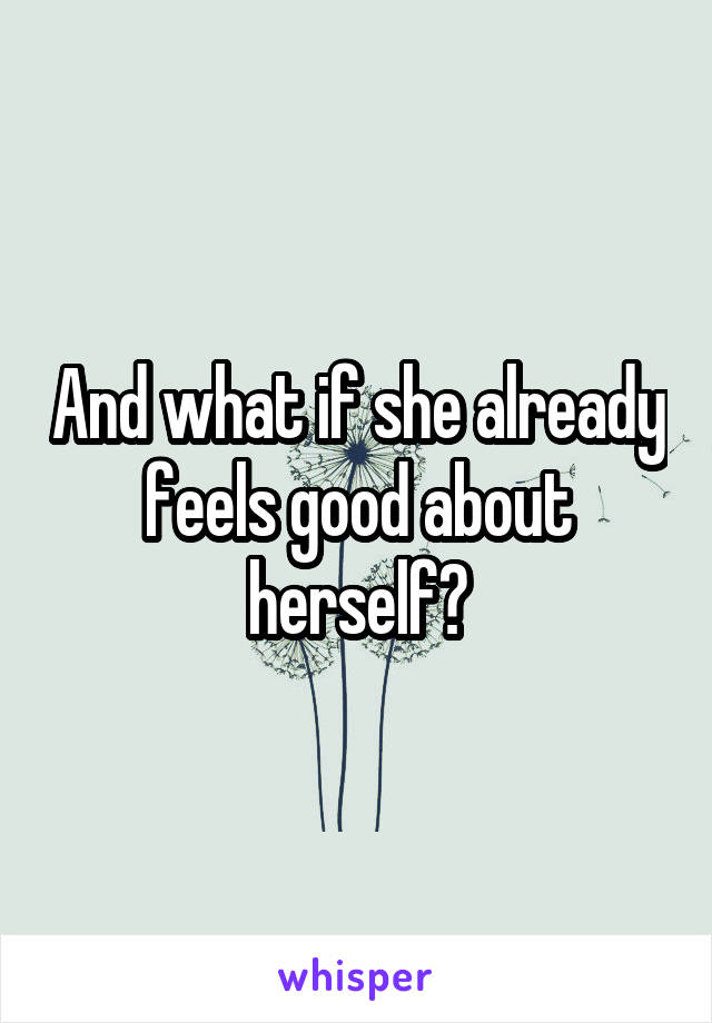 And what if she already feels good about herself?