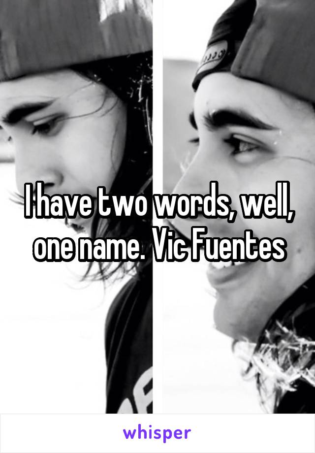 I have two words, well, one name. Vic Fuentes