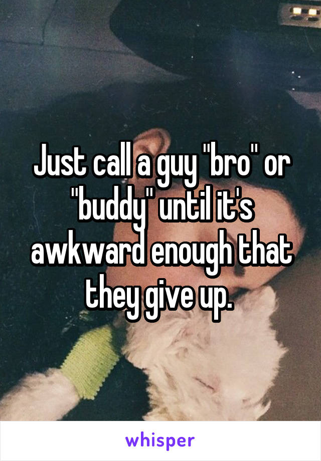 Just call a guy "bro" or "buddy" until it's awkward enough that they give up. 