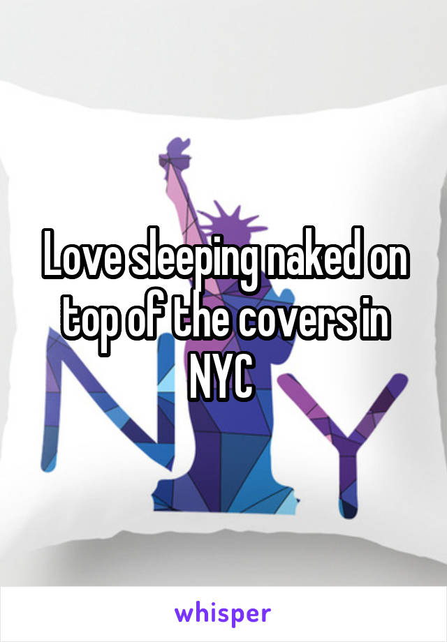 Love sleeping naked on top of the covers in NYC 