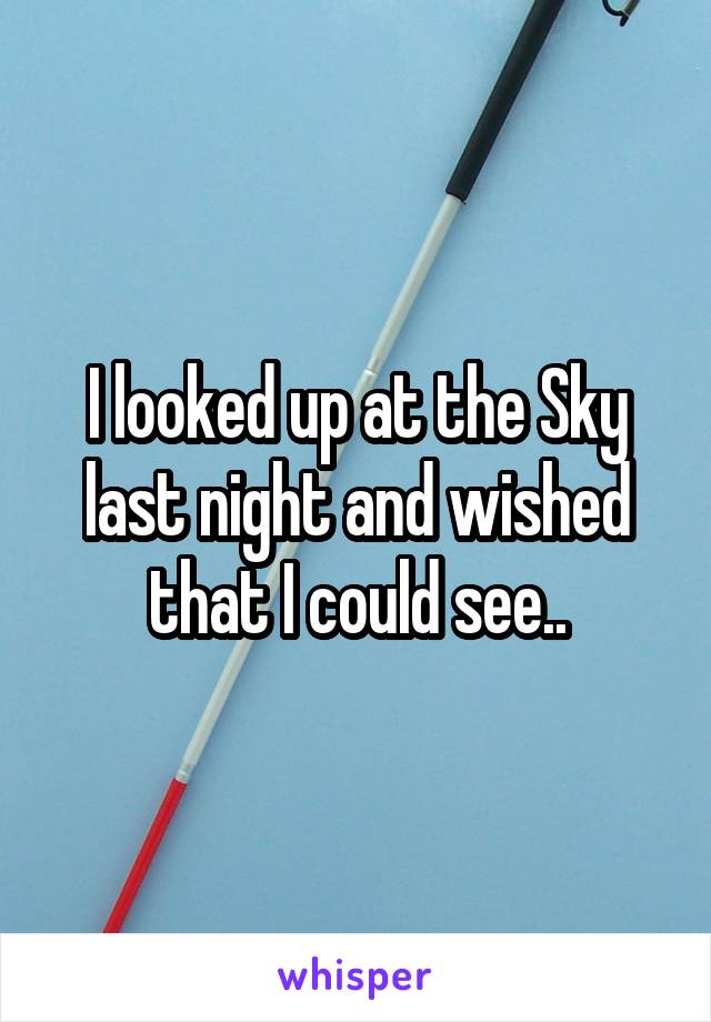 I looked up at the Sky last night and wished that I could see..