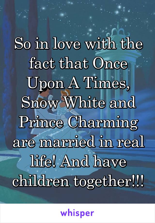 So in love with the fact that Once Upon A Times, Snow White and Prince Charming are married in real life! And have children together!!!