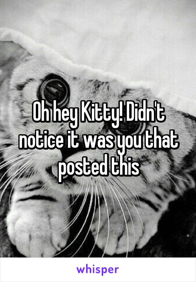 Oh hey Kitty! Didn't notice it was you that posted this