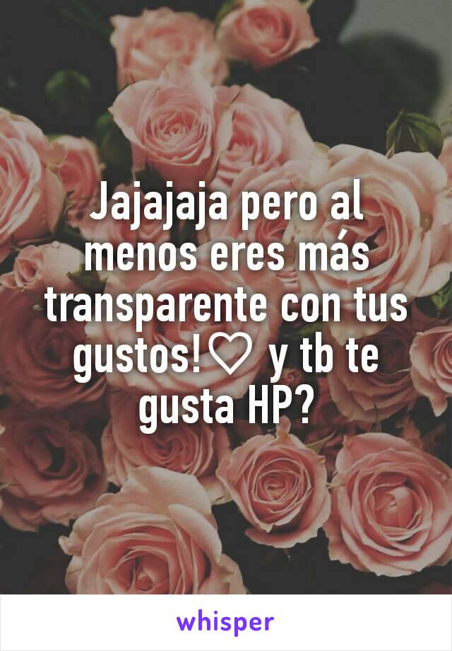 Jajajaja pero al menos eres más transparente con tus gustos!♡ y tb te gusta HP?