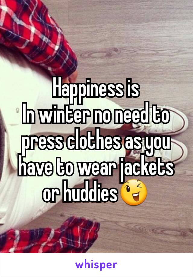 Happiness is
In winter no need to press clothes as you have to wear jackets or huddies😉