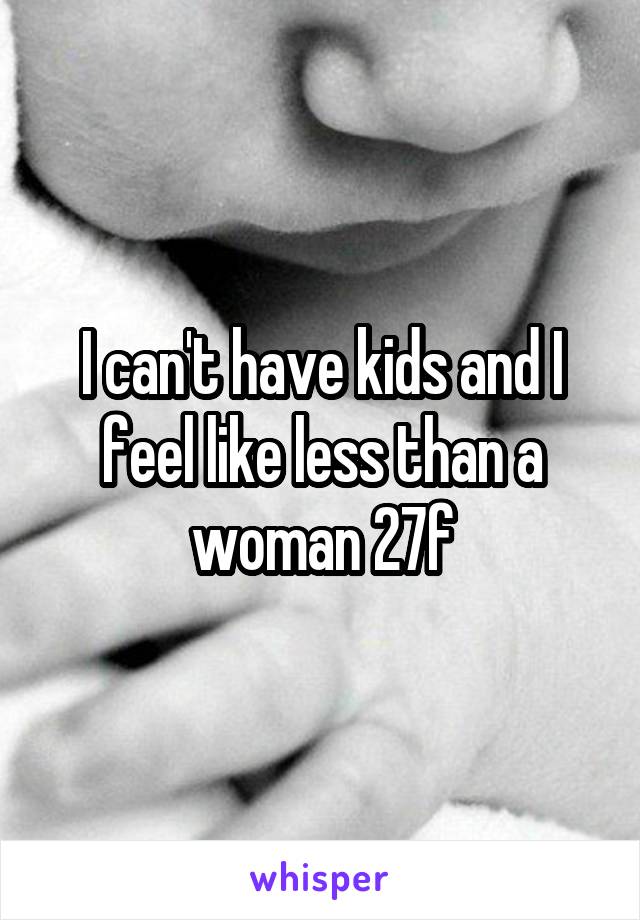 I can't have kids and I feel like less than a woman 27f