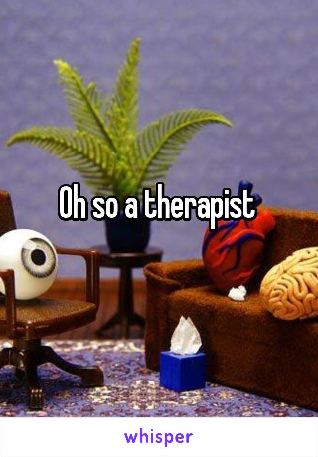 Oh so a therapist 
