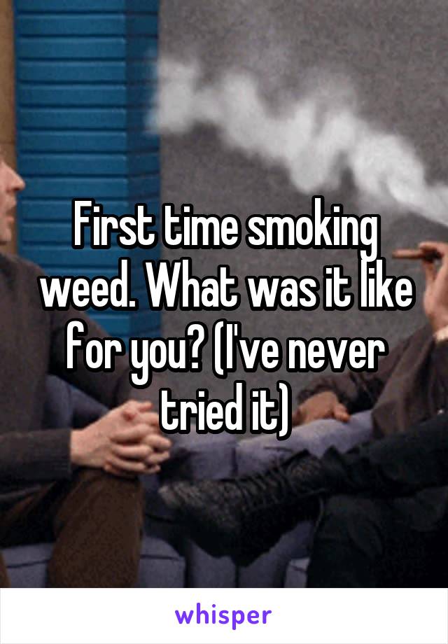 First time smoking weed. What was it like for you? (I've never tried it)