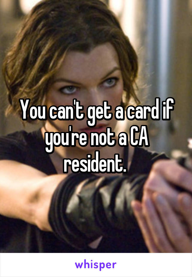 You can't get a card if you're not a CA resident. 