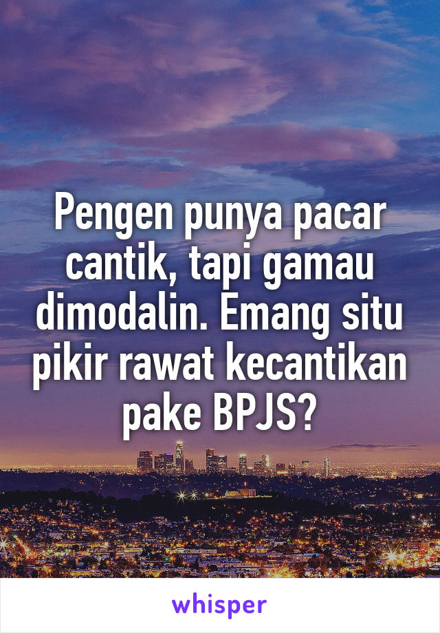 Pengen punya pacar cantik, tapi gamau dimodalin. Emang situ pikir rawat kecantikan pake BPJS?