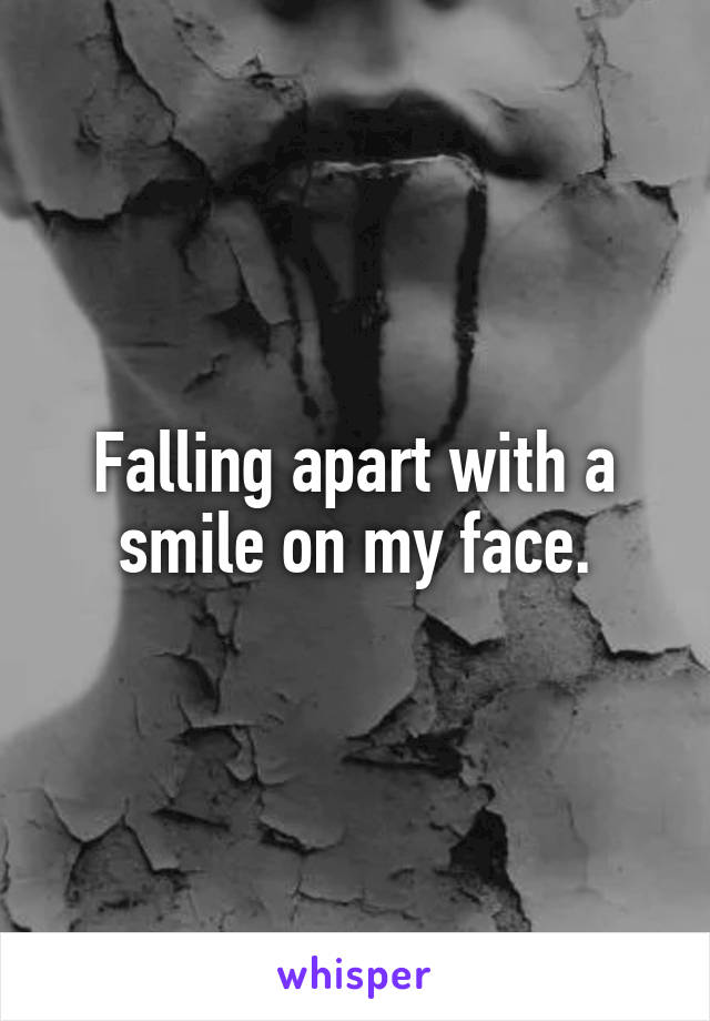 Falling apart with a smile on my face.