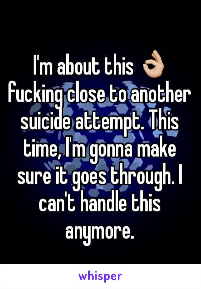 I'm about this 👌🏼 fucking close to another suicide attempt. This time, I'm gonna make sure it goes through. I can't handle this anymore. 