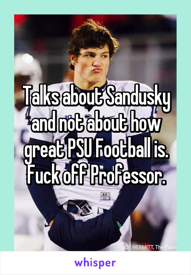 Talks about Sandusky and not about how great PSU Football is. Fuck off Professor.