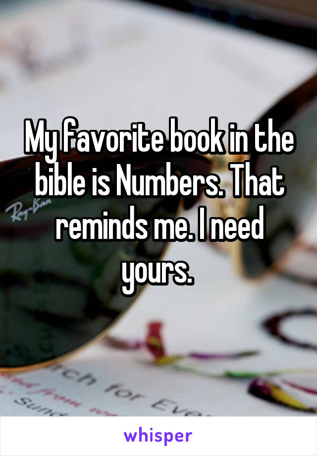 My favorite book in the bible is Numbers. That reminds me. I need yours. 
