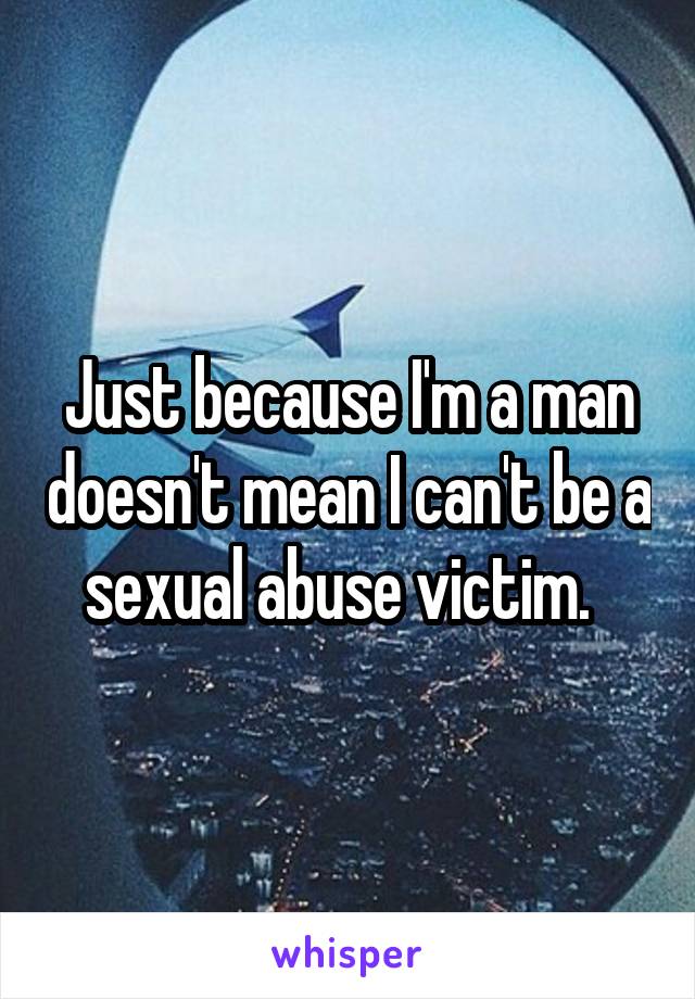 Just because I'm a man doesn't mean I can't be a sexual abuse victim.  