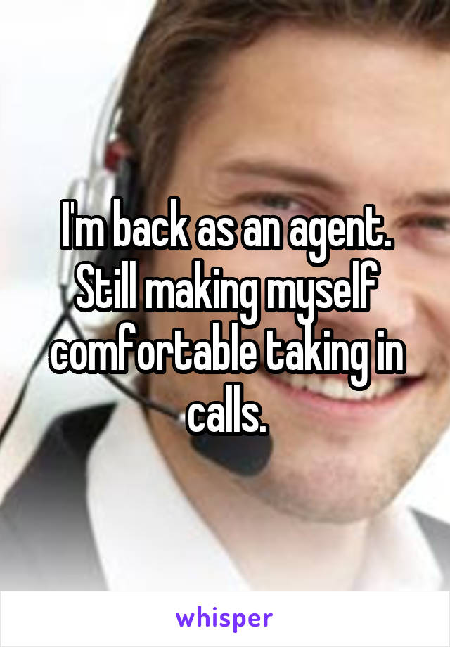 I'm back as an agent. Still making myself comfortable taking in calls.