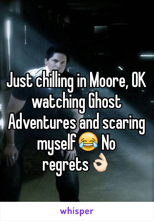 Just chilling in Moore, OK watching Ghost Adventures and scaring myself😂 No regrets👌🏻