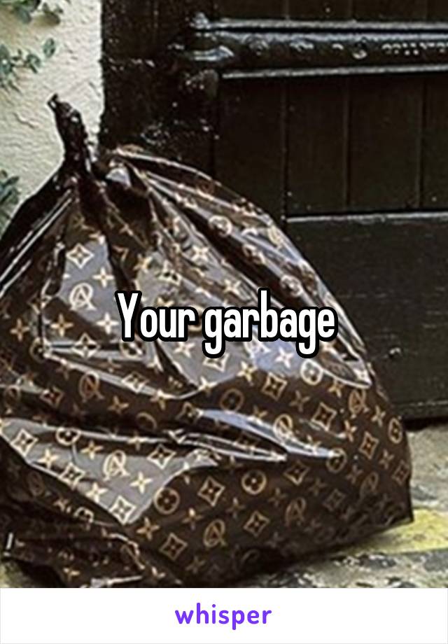Your garbage