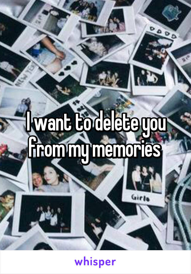 I want to delete you from my memories 