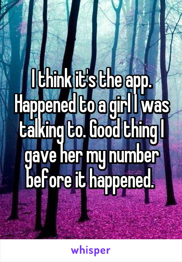 I think it's the app. Happened to a girl I was talking to. Good thing I gave her my number before it happened. 