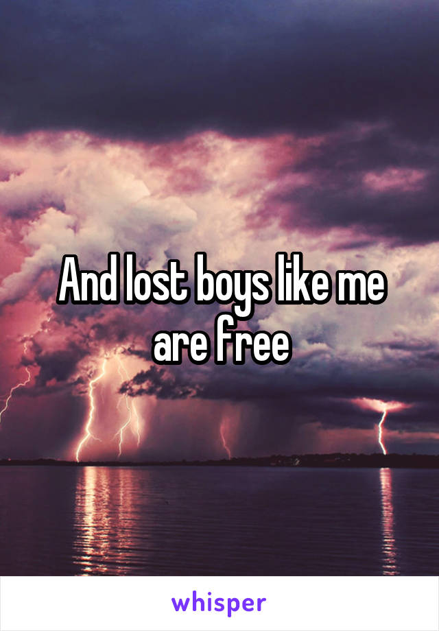 And lost boys like me are free