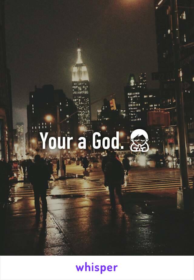 Your a God.🙏