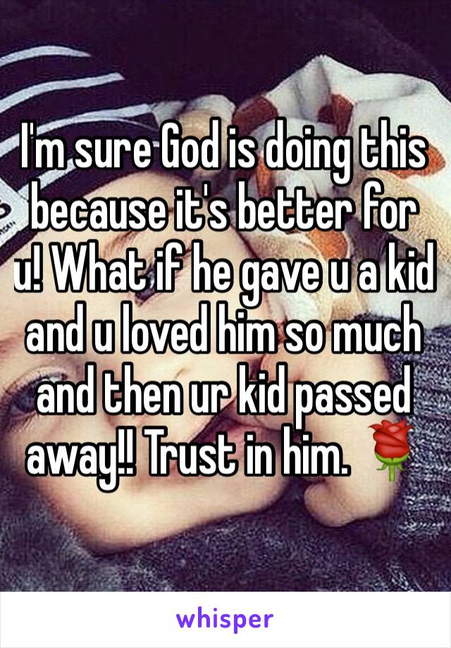 I'm sure God is doing this because it's better for u! What if he gave u a kid and u loved him so much and then ur kid passed away!! Trust in him. 🌹