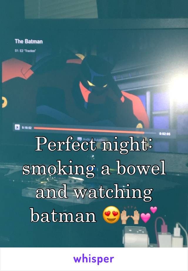 Perfect night: smoking a bowel and watching batman 😍🙌🏼💕