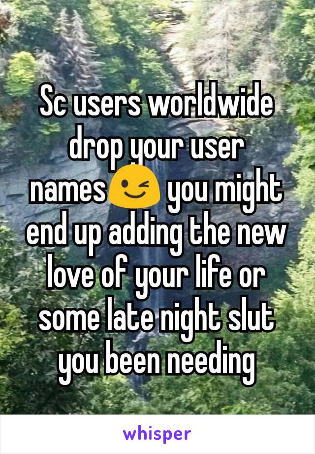 Sc users worldwide drop your user names😉 you might end up adding the new love of your life or some late night slut you been needing