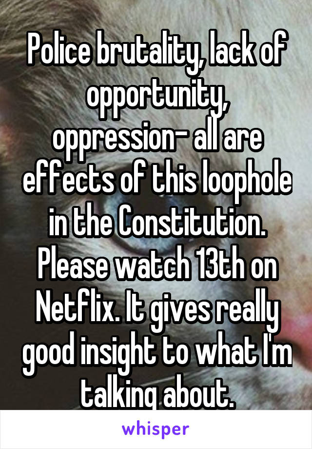 Police brutality, lack of opportunity, oppression- all are effects of this loophole in the Constitution. Please watch 13th on Netflix. It gives really good insight to what I'm talking about.