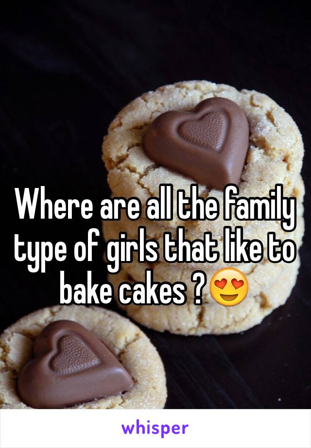 Where are all the family type of girls that like to bake cakes ?😍