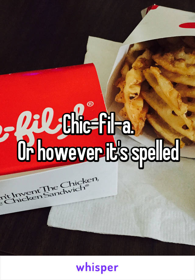 Chic-fil-a.
Or however it's spelled