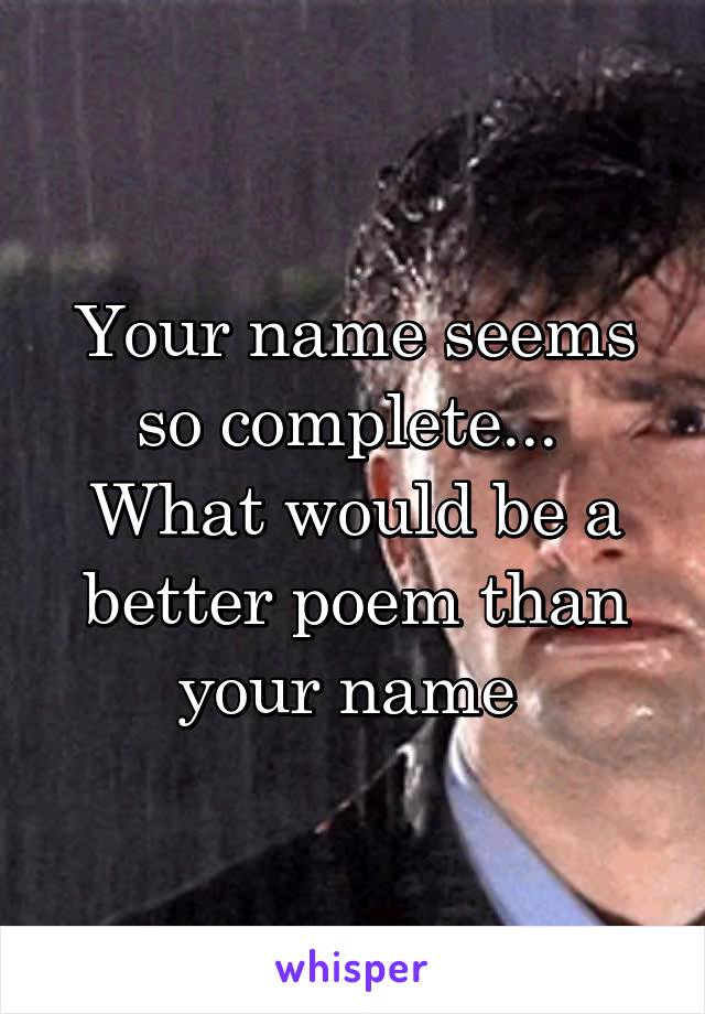 Your name seems so complete...  What would be a better poem than your name 