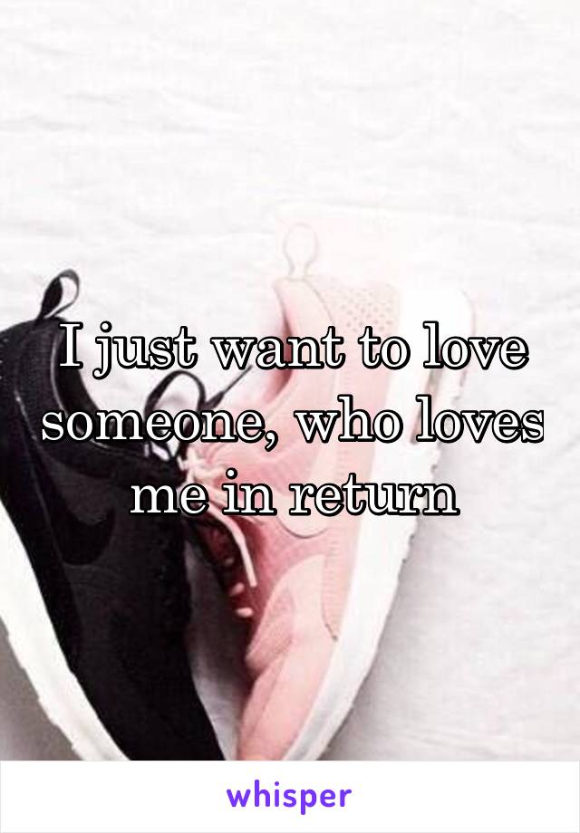 I just want to love someone, who loves me in return