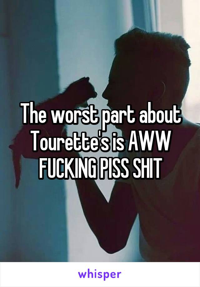 The worst part about Tourette's is AWW FUCKING PISS SHIT