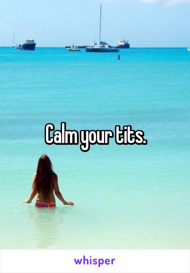 Calm your tits.