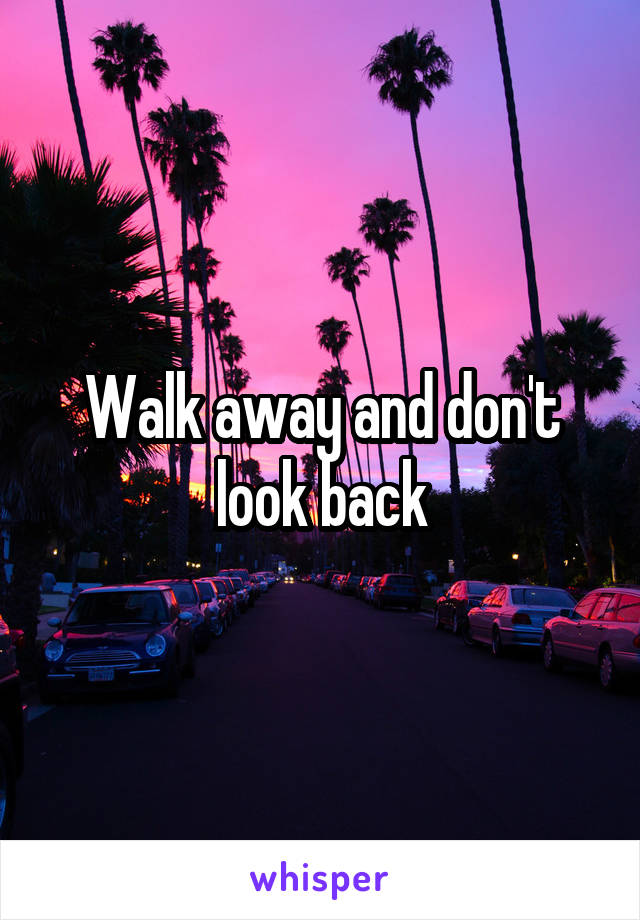 Walk away and don't look back