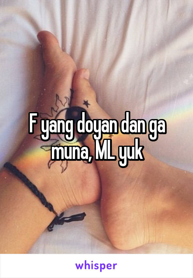 F yang doyan dan ga muna, ML yuk