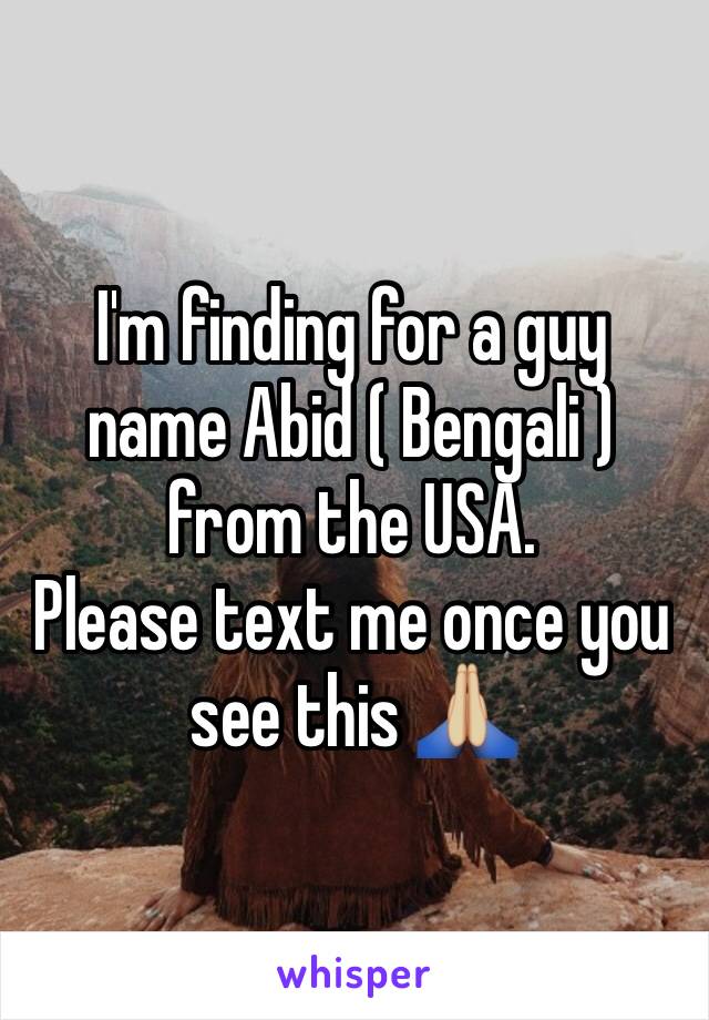 I'm finding for a guy name Abid ( Bengali ) from the USA. 
Please text me once you see this 🙏🏼