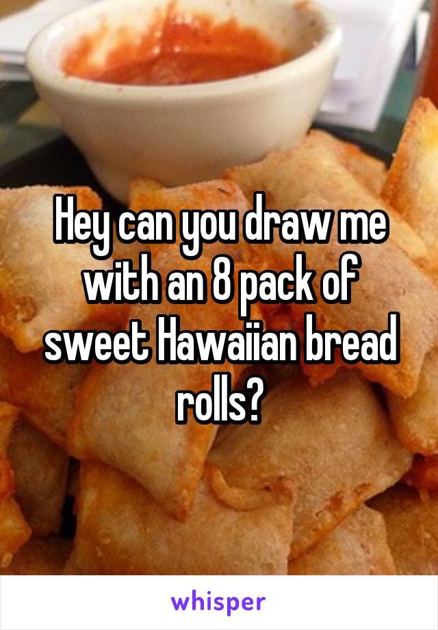 Hey can you draw me with an 8 pack of sweet Hawaiian bread rolls?