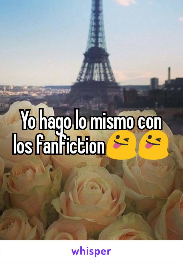 Yo hago lo mismo con los fanfiction😜😜