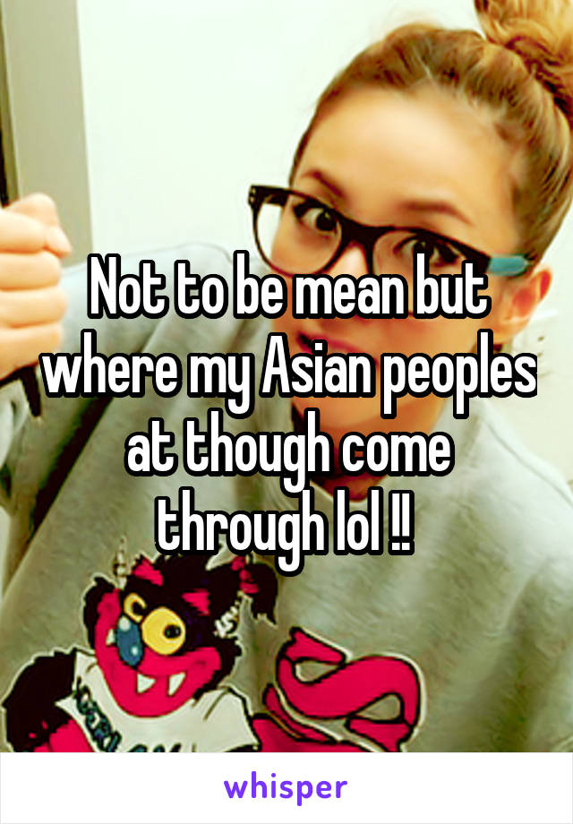 Not to be mean but where my Asian peoples at though come through lol !! 